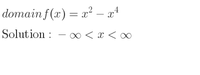 The domain of f(x)=x^2-x^4 is -infinity <x<infinity
